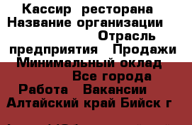 Кассир  ресторана › Название организации ­ Maximilian's › Отрасль предприятия ­ Продажи › Минимальный оклад ­ 15 000 - Все города Работа » Вакансии   . Алтайский край,Бийск г.